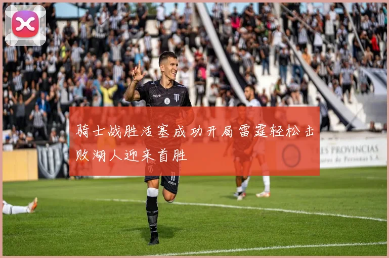 骑士战胜活塞成功开局雷霆轻松击败湖人迎来首胜