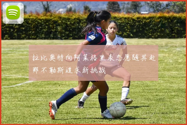 拉比奥特向阿莱格里表态愿随其赴那不勒斯追求新挑战