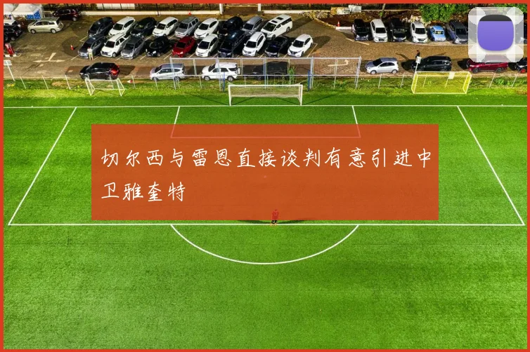切尔西与雷恩直接谈判有意引进中卫雅奎特