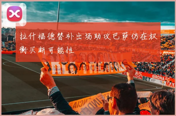 拉什福德替补出场助攻巴萨仍在权衡买断可能性