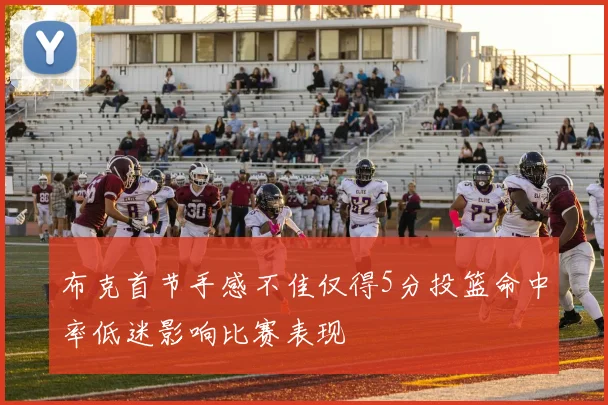 布克首节手感不佳仅得5分投篮命中率低迷影响比赛表现
