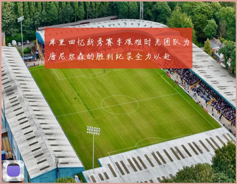库里回忆新秀赛季艰难时光团队为唐尼尔森的胜利纪录全力以赴
