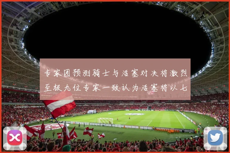 专家团预测骑士与活塞对决将激烈至极九位专家一致认为活塞将以七场胜出