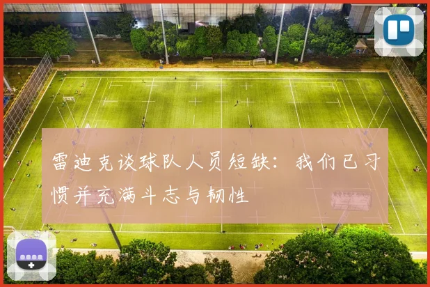 雷迪克谈球队人员短缺：我们已习惯并充满斗志与韧性