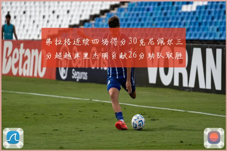 弗拉格连续四场得分30克尼佩尔三分超越库里杰明贡献26分助队取胜