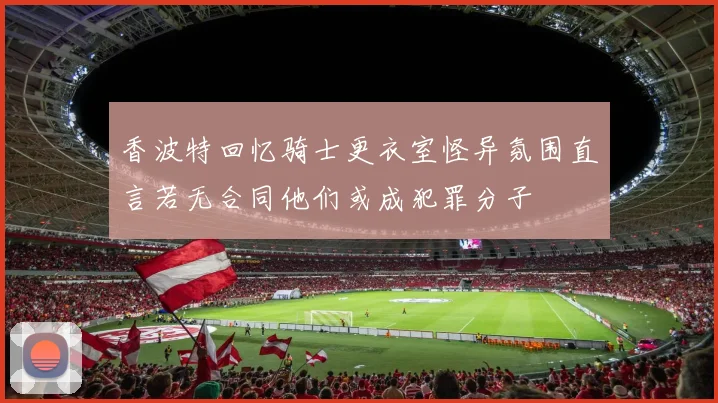 香波特回忆骑士更衣室怪异氛围直言若无合同他们或成犯罪分子