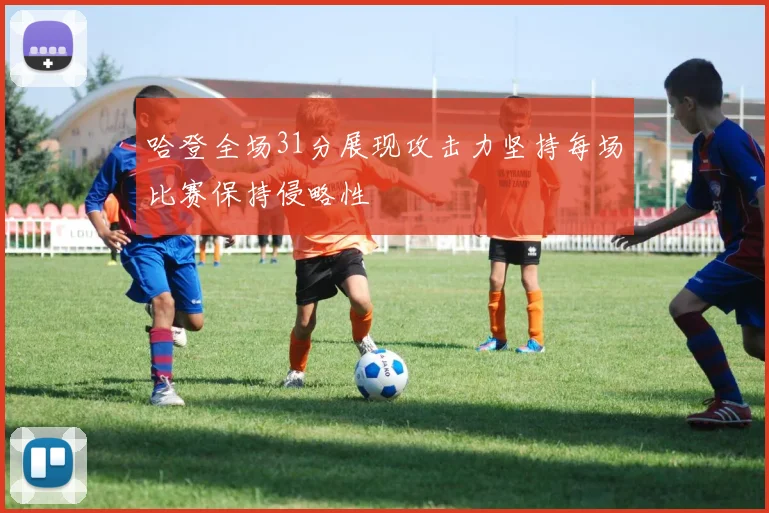 哈登全场31分展现攻击力坚持每场比赛保持侵略性