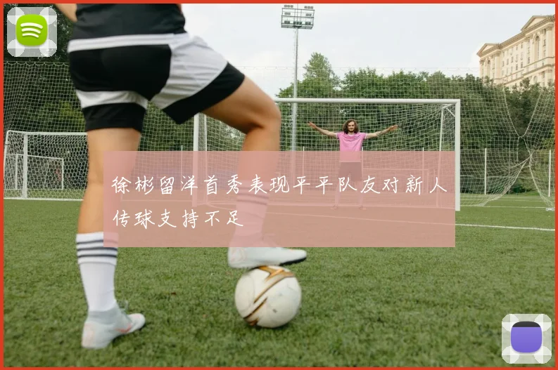 徐彬留洋首秀表现平平队友对新人传球支持不足