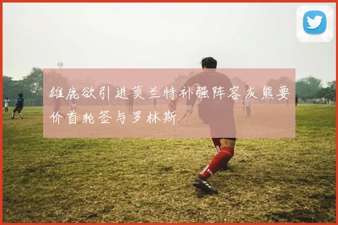 雄鹿欲引进莫兰特补强阵容灰熊要价首轮签与罗林斯